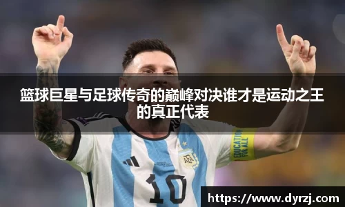 篮球巨星与足球传奇的巅峰对决谁才是运动之王的真正代表