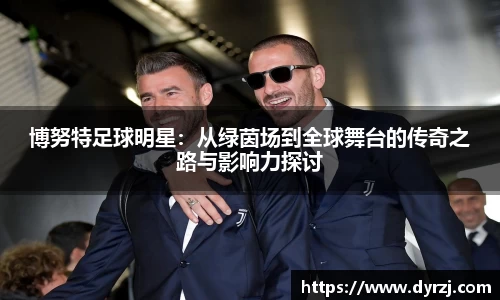 博努特足球明星：从绿茵场到全球舞台的传奇之路与影响力探讨