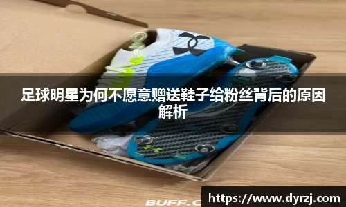 足球明星为何不愿意赠送鞋子给粉丝背后的原因解析