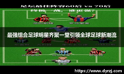 最强组合足球明星齐聚一堂引领全球足球新潮流