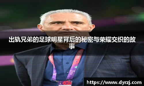 出轨兄弟的足球明星背后的秘密与荣耀交织的故事